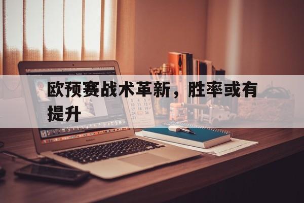欧预赛战术革新,胜率或有提升的简单介绍